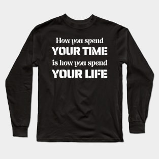 How You Spend Your Time is How You Spend Your Life Long Sleeve T-Shirt
